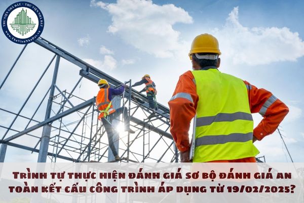 Trình tự thực hiện đánh giá sơ bộ đánh giá an toàn kết cấu công trình áp dụng từ 19/02/2025?