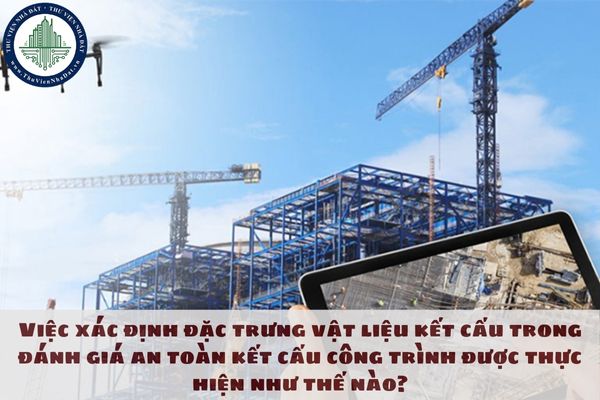 Việc xác định đặc trưng vật liệu kết cấu trong đánh giá an toàn kết cấu công trình được thực hiện như thế nào?