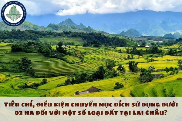 Tiêu chí, điều kiện chuyển mục đích sử dụng dưới 02 ha đối với một số loại đất tại Lai Châu?