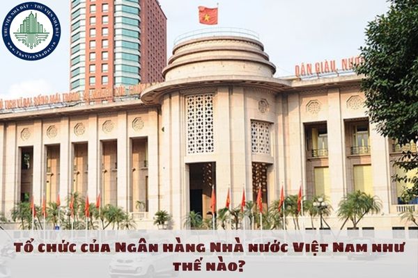 Tổ chức của Ngân hàng Nhà nước Việt Nam như thế nào?