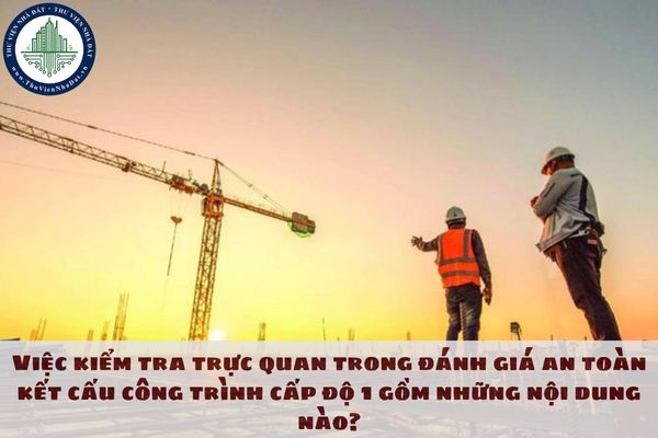 Việc kiểm tra trực quan trong đánh giá an toàn kết cấu công trình cấp độ 1 gồm những nội dung nào?