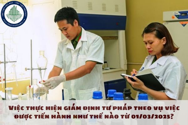 Việc thực hiện giám định tư pháp theo vụ việc được tiến hành như thế nào từ 01/03/2025?