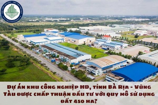 Dự án khu công nghiệp HD, tỉnh Bà Rịa - Vũng Tàu được chấp thuận đầu tư với quy mô sử dụng đất 450 ha?