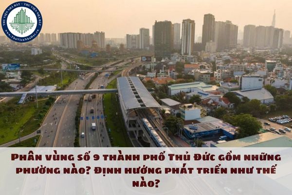 Phân vùng số 9 thành phố Thủ Đức gồm những phường nào? Định hướng phát triển như thế nào?