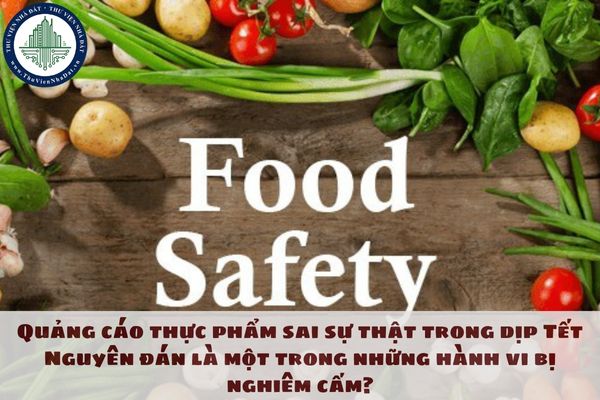 Quảng cáo thực phẩm sai sự thật trong dịp Tết Nguyên đán là một trong những hành vi bị nghiêm cấm?