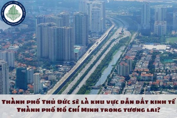 Thành phố Thủ Đức sẽ là khu vực dẫn dắt kinh tế Thành phố Hồ Chí Minh trong tương lai?