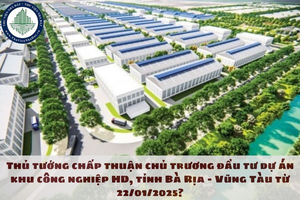 Thủ tướng chấp thuận chủ trương đầu tư dự án khu công nghiệp HD, tỉnh Bà Rịa - Vũng Tàu từ 22/01/2025?