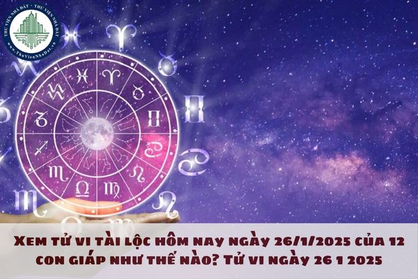 Xem tử vi tài lộc hôm nay ngày 26/1/2025 của 12 con giáp như thế nào? Tử vi ngày 26 1 2025