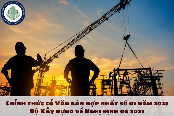 Chính thức có Văn bản hợp nhất số 01 năm 2025 Bộ Xây dựng về Nghị định 06 2021