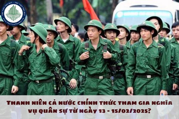 Thanh niên cả nước chính thức tham gia nghĩa vụ quân sự từ ngày 13 - 15/02/2025?