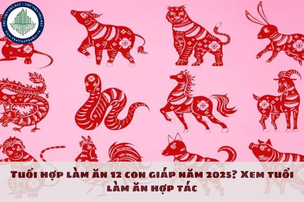 Tuổi hợp làm ăn 12 con giáp năm 2025? Xem tuổi làm ăn hợp tác