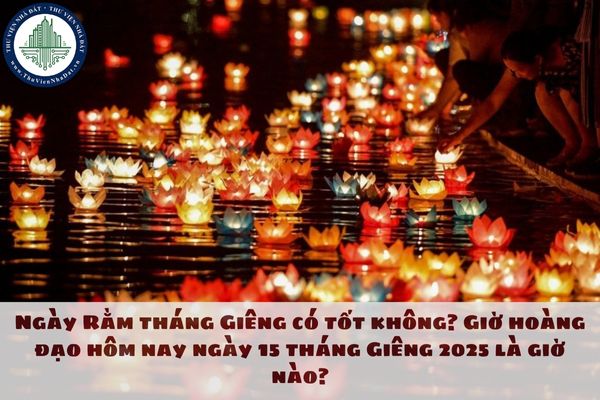 Ngày Rằm tháng Giêng có tốt không? Giờ hoàng đạo hôm nay ngày 15 tháng Giêng 2025 là giờ nào?