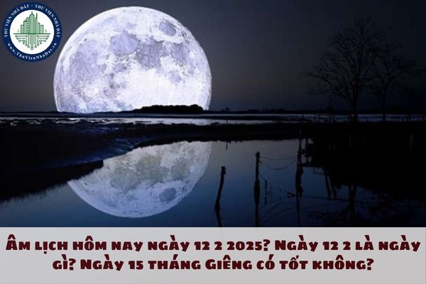 Âm lịch hôm nay ngày 12 2 2025? Ngày 12 2 là ngày gì? Ngày 15 tháng Giêng có tốt không?