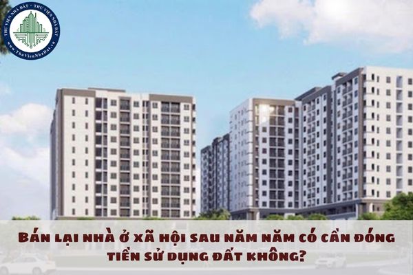 Bán lại nhà ở xã hội sau 5 năm có cần đóng tiền sử dụng đất không?