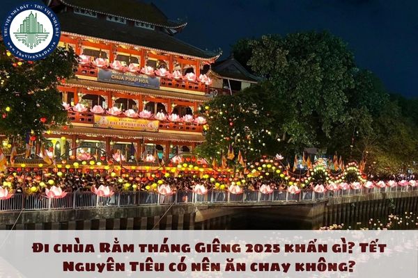 Đi chùa Rằm tháng Giêng 2025 khấn gì? Tết Nguyên Tiêu có nên ăn chay không?