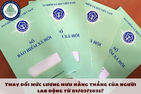 Thay đổi mức lương hưu hằng tháng của người lao động từ 01/07/2025?