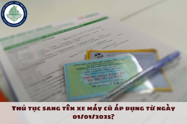 Thủ tục sang tên xe máy cũ áp dụng từ ngày 01/01/2025?