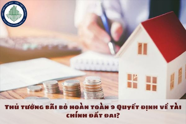 Thủ tướng bãi bỏ hoàn toàn 9 Quyết định về tài chính đất đai?