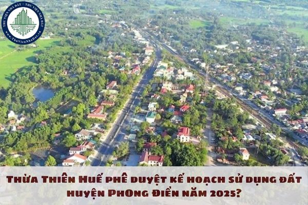 Thừa Thiên Huế phê duyệt kế hoạch sử dụng đất huyện Phong Điền năm 2025?