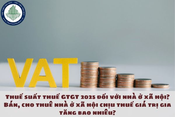 Thuế suất thuế GTGT 2025 đối với nhà ở xã hội? Bán, cho thuê nhà ở xã hội chịu thuế giá trị gia tăng bao nhiêu?