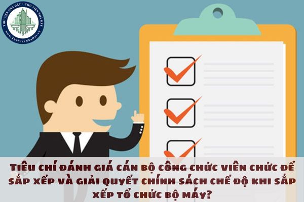 Tiêu chí đánh giá cán bộ công chức viên chức để sắp xếp và giải quyết chính sách chế độ khi sắp xếp tổ chức bộ máy?