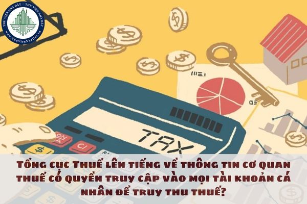 Tổng cục Thuế lên tiếng về thông tin cơ quan thuế có quyền truy cập vào mọi tài khoản cá nhân để truy thu thuế?