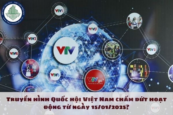 Truyền hình Quốc hội Việt Nam chấm dứt hoạt động từ ngày 15/01/2025?