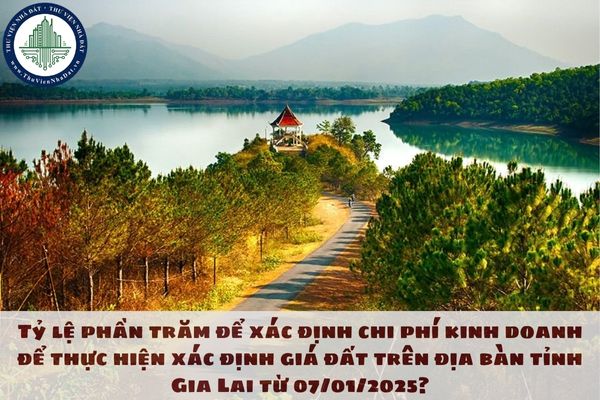 Tỷ lệ phần trăm để xác định chi phí kinh doanh để thực hiện xác định giá đất trên địa bàn tỉnh Gia Lai từ 07/01/2025?