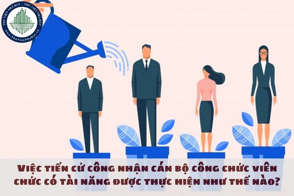 Việc tiến cử công nhận cán bộ công chức viên chức có tài năng được thực hiện như thế nào?