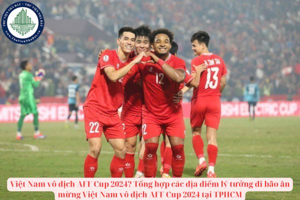 Việt Nam vô địch AFF Cup 2024? Tổng hợp các địa điểm lý tưởng đi bão ăn mừng Việt Nam vô địch AFF Cup 2024 tại TPHCM