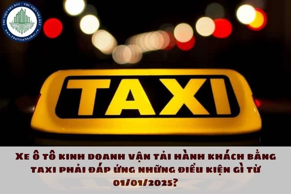 Xe ô tô kinh doanh vận tải hành khách bằng taxi phải đáp ứng những điều kiện gì từ 01/01/2025?