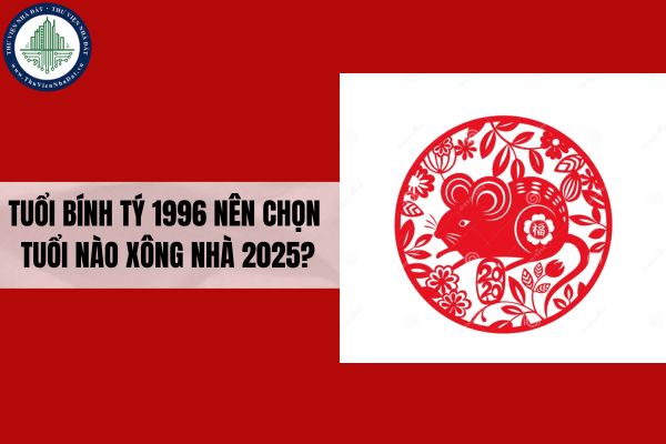 Tuổi Bính Tý 1996 nên chọn tuổi nào xông nhà 2025?