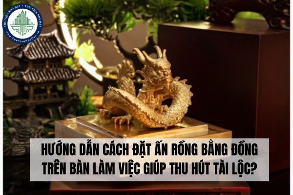 Hướng dẫn cách đặt ấn rồng bằng đồng trên bàn làm việc?