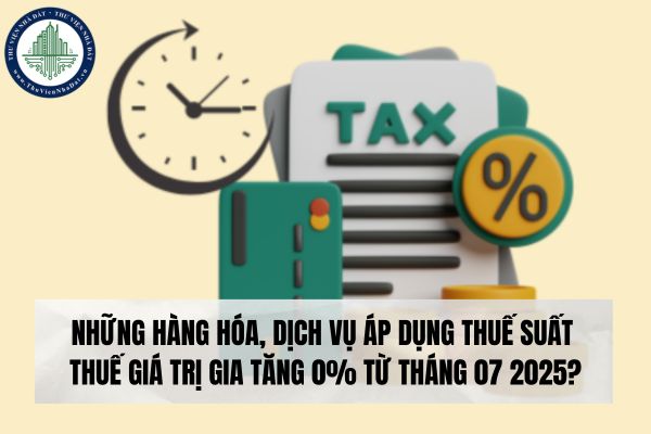 Những hàng hóa, dịch vụ áp dụng thuế suất thuế giá trị gia tăng 0% từ tháng 07 2025?