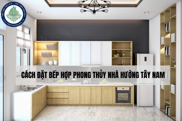 Cách đặt bếp hợp phong thủy nhà hướng Tây Nam