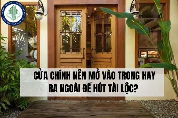 Cửa chính nên mở vào trong hay ra ngoài để hút tài lộc? 