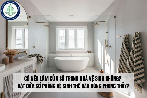 Có nên làm cửa sổ trong nhà vệ sinh không? Đặt cửa sổ phòng vệ sinh thế nào đúng phong thủy?