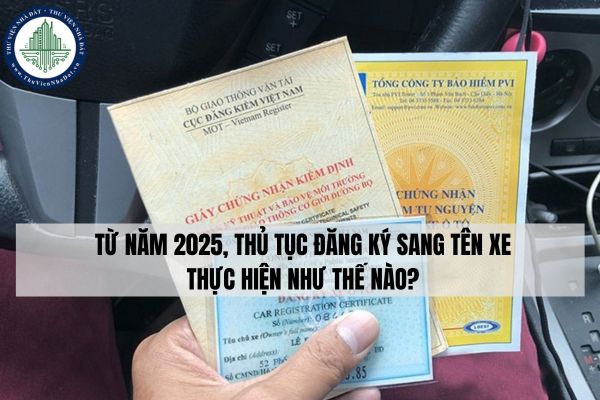 Từ năm 2025, thủ tục đăng ký sang tên xe thực hiện như thế nào?