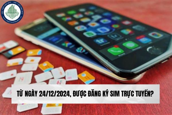 Từ ngày 24/12/2024, được đăng ký sim chính chủ trực tuyến?