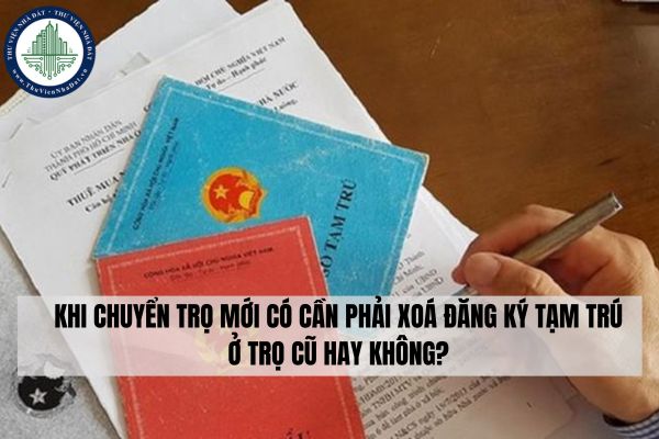 Khi chuyển trọ mới có cần phải xoá đăng ký tạm trú ở trọ cũ hay không?