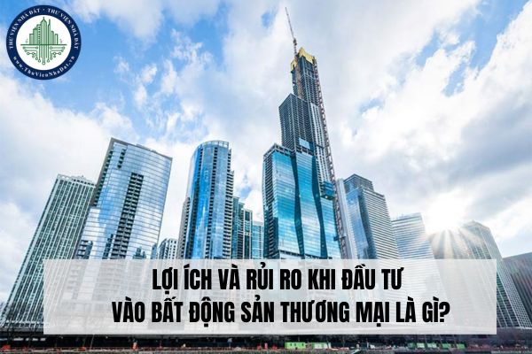 Lợi ích và rủi ro khi đầu tư vào bất động sản thương mại là gì?