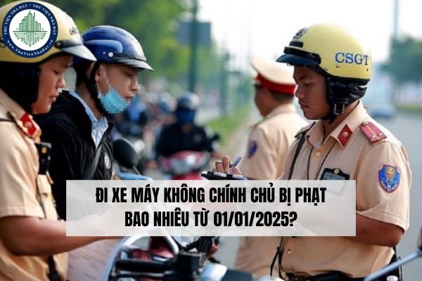 Đi xe máy không chính chủ bị phạt bao nhiêu từ 01/01/2025?