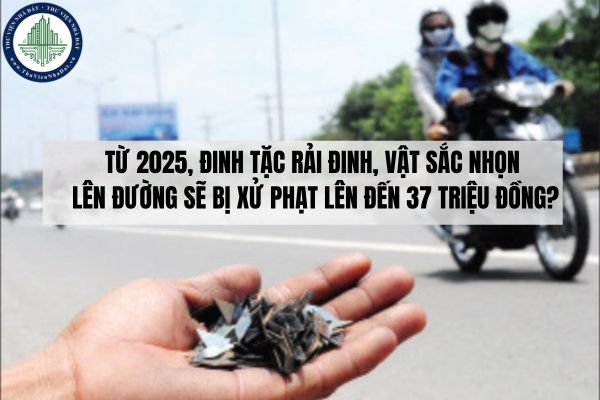 Đinh tặc rải vật sắc nhọn trên đường sẽ bị xử phạt lên đến 37 triệu đồng theo Nghị định 168/2024/NĐ-CP