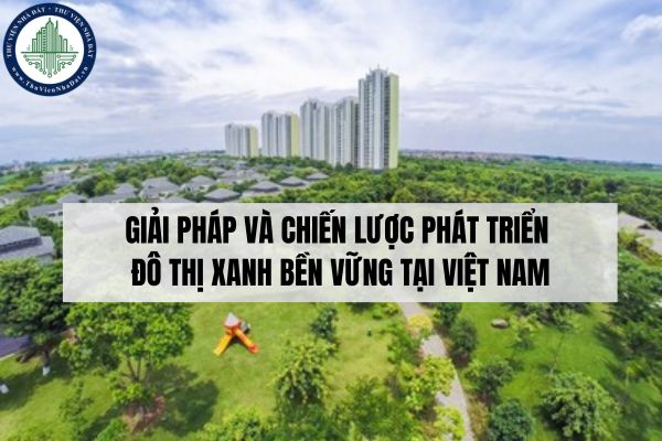 Giải pháp và chiến lược phát triển đô thị xanh bền vững tại Việt Nam?