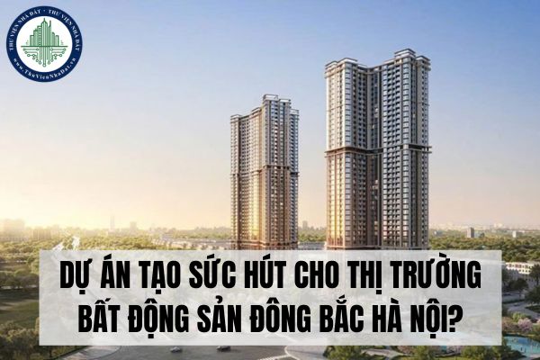 Dự án tạo sức hút cho thị trường bất động sản Đông Bắc Hà Nội?