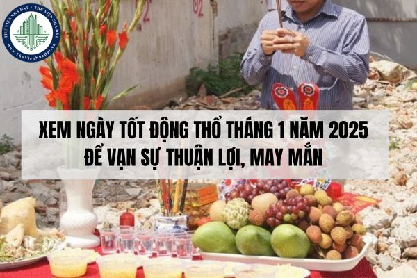 Xem ngày tốt động thổ tháng 1 năm 2025 để vạn sự thuận lợi, may mắn