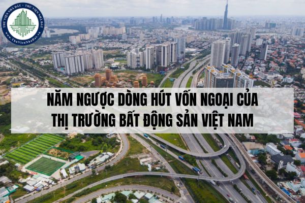 Năm ngược dòng hút vốn ngoại của thị trường bất động sản Việt Nam