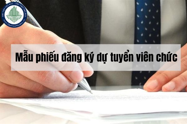 Mẫu phiếu đăng ký dự tuyển viên chức mới nhất? Hồ sơ dự tuyển viên chức gồm những gì?