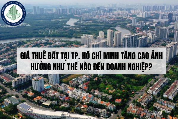 Giá thuê đất tại TP. Hồ Chí Minh tăng cao ảnh hưởng như thế nào đến doanh nghiệp?