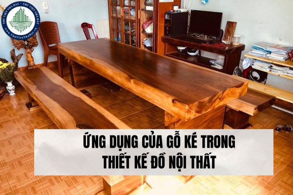 Ứng dụng của gỗ Ké trong thiết kế đồ nội thất?